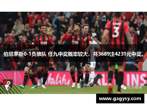伯恩茅斯0-1负狼队 任九中奖概率较大,共3689注4231元中奖。 伯恩茅斯0-1负狼队 任九中奖概率较大,共3689注4231元中奖。