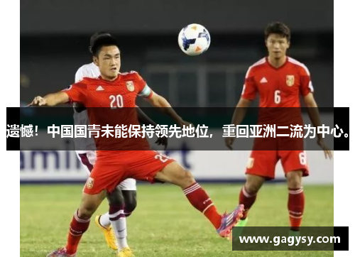 遗憾!中国国青未能保持领先地位,重回亚洲二流为中心。 遗憾!中国国青未能保持领先地位,重回亚洲二流为中心。