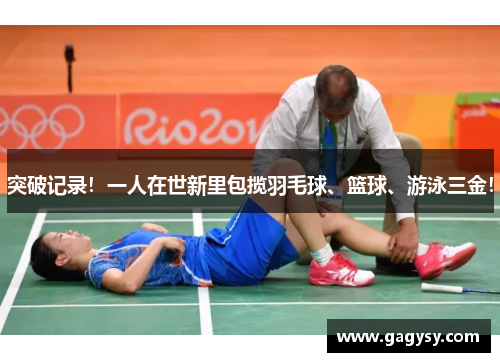 突破记录!一人在世新里包揽羽毛球、篮球、游泳三金! 突破记录!一人在世新里包揽羽毛球、篮球、游泳三金!