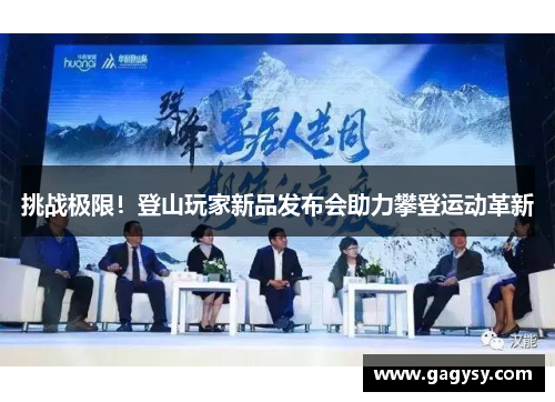挑战极限!登山玩家新品发布会助力攀登运动革新 挑战极限!登山玩家新品发布会助力攀登运动革新